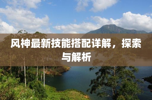 风神最新技能搭配详解，探索与解析