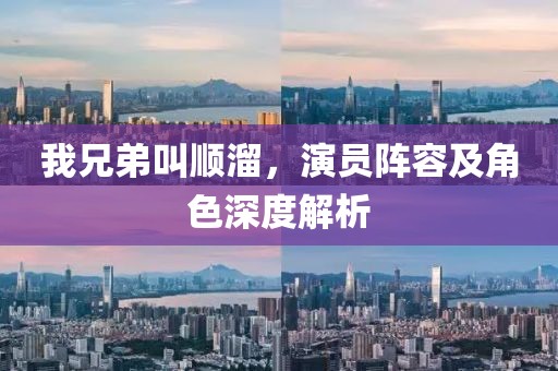 我兄弟叫顺溜，演员阵容及角色深度解析