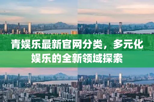 青娱乐最新官网分类，多元化娱乐的全新领域探索