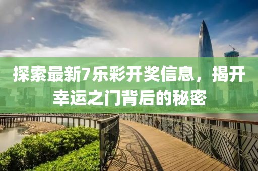 探索最新7乐彩开奖信息，揭开幸运之门背后的秘密