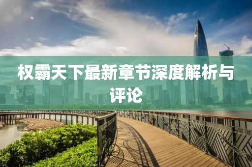 权霸天下最新章节深度解析与评论