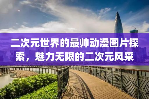 二次元世界的最帅动漫图片探索，魅力无限的二次元风采