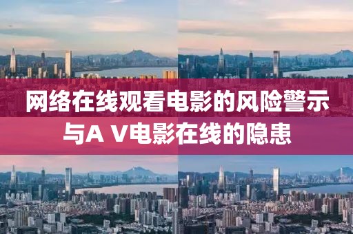 网络在线观看电影的风险警示与A V电影在线的隐患