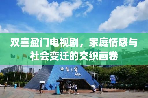 双喜盈门电视剧，家庭情感与社会变迁的交织画卷