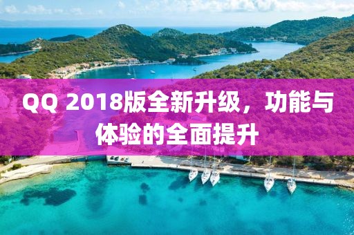 QQ 2018版全新升级，功能与体验的全面提升