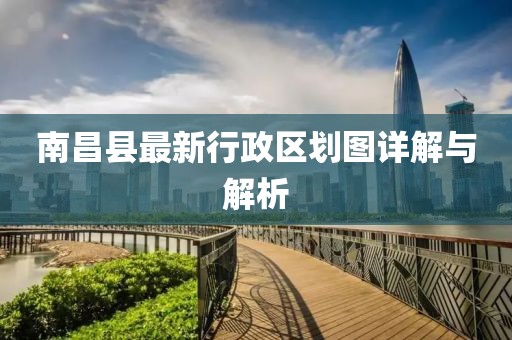 南昌县最新行政区划图详解与解析