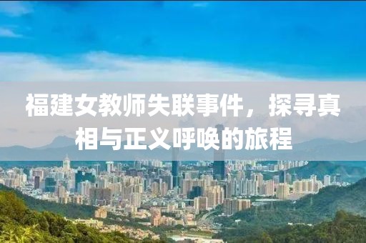 福建女教师失联事件，探寻真相与正义呼唤的旅程
