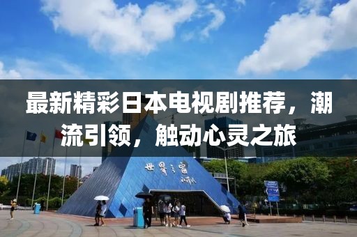 最新精彩日本电视剧推荐，潮流引领，触动心灵之旅