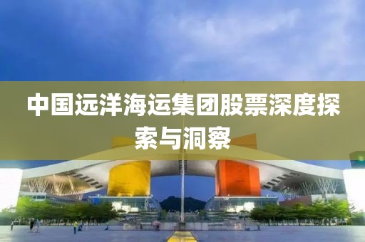 中国远洋海运集团股票深度探索与洞察