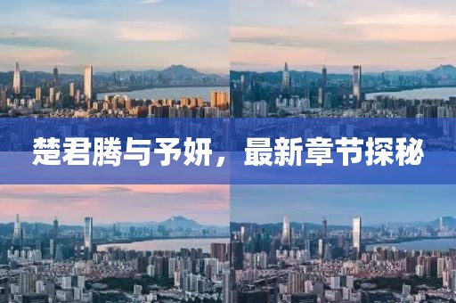 楚君腾与予妍，最新章节探秘