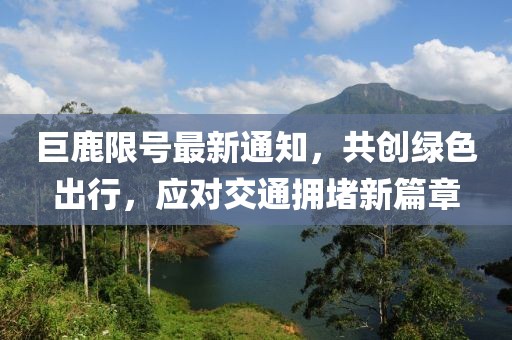 巨鹿限号最新通知，共创绿色出行，应对交通拥堵新篇章