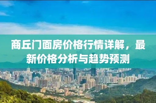 商丘门面房价格行情详解，最新价格分析与趋势预测