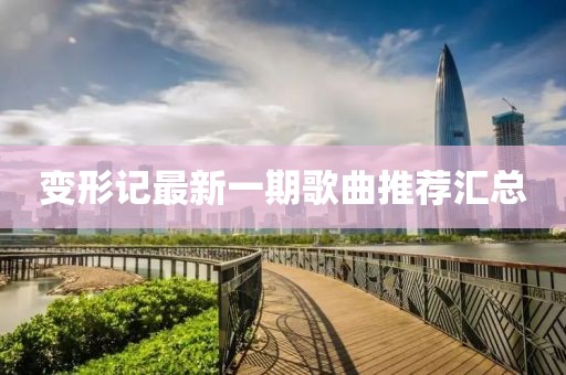 变形记最新一期歌曲推荐汇总