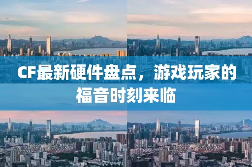 CF最新硬件盘点，游戏玩家的福音时刻来临