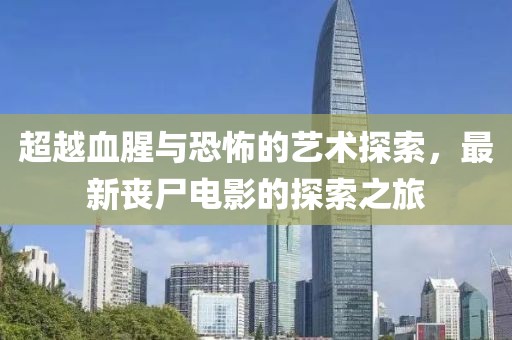 超越血腥与恐怖的艺术探索，最新丧尸电影的探索之旅