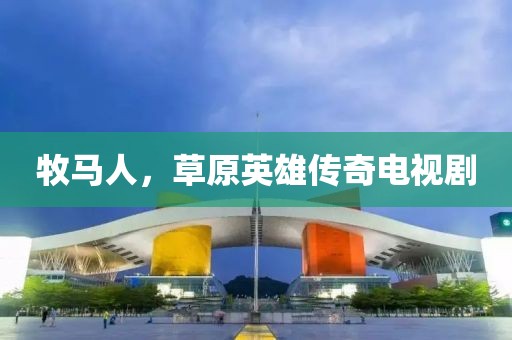 牧马人，草原英雄传奇电视剧
