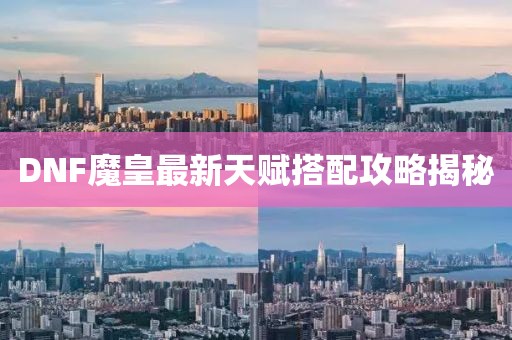 DNF魔皇最新天赋搭配攻略揭秘