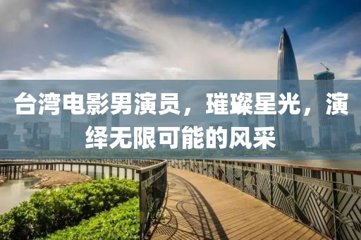 台湾电影男演员，璀璨星光，演绎无限可能的风采