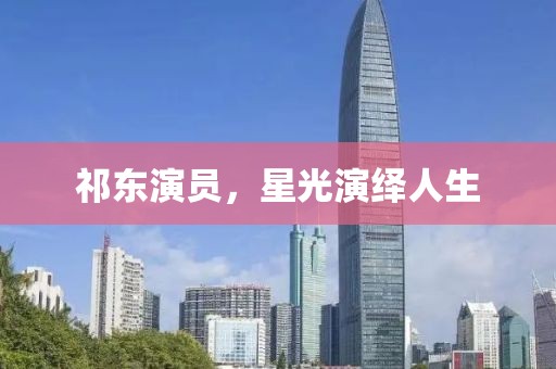 祁东演员，星光演绎人生