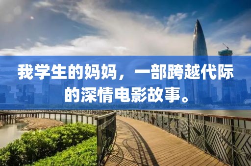 我学生的妈妈，一部跨越代际的深情电影故事。