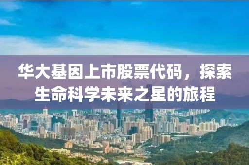 华大基因上市股票代码，探索生命科学未来之星的旅程
