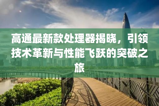 高通最新款处理器揭晓，引领技术革新与性能飞跃的突破之旅