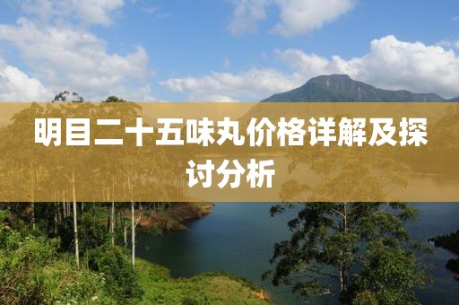 明目二十五味丸价格详解及探讨分析