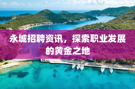 永城招聘资讯，探索职业发展的黄金之地