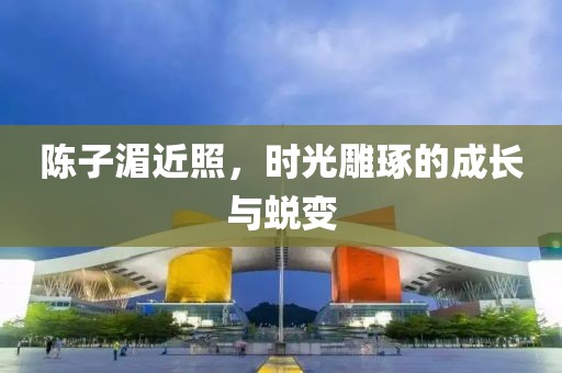 陈子湄近照，时光雕琢的成长与蜕变