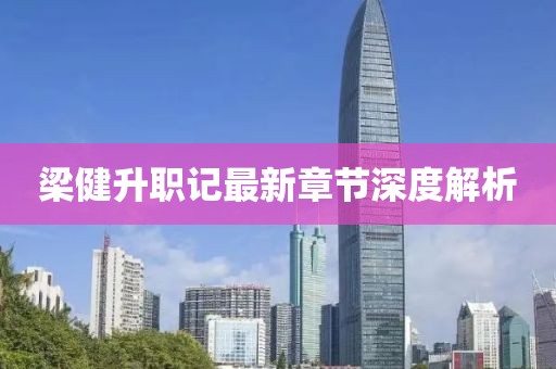 梁健升职记最新章节深度解析