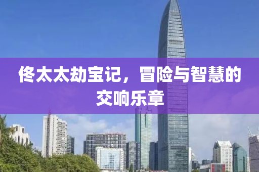 佟太太劫宝记，冒险与智慧的交响乐章