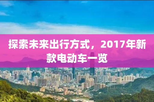探索未来出行方式，2017年新款电动车一览
