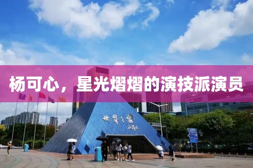 杨可心，星光熠熠的演技派演员