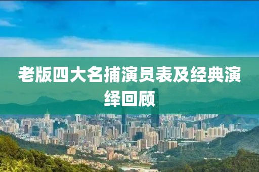 老版四大名捕演员表及经典演绎回顾