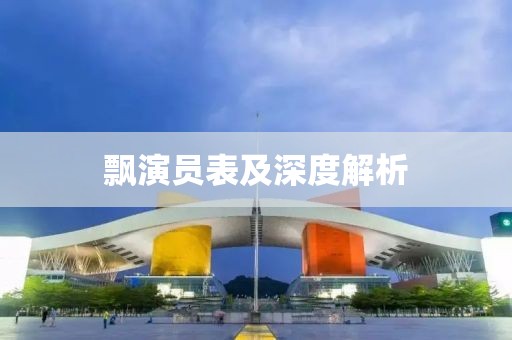 飘演员表及深度解析