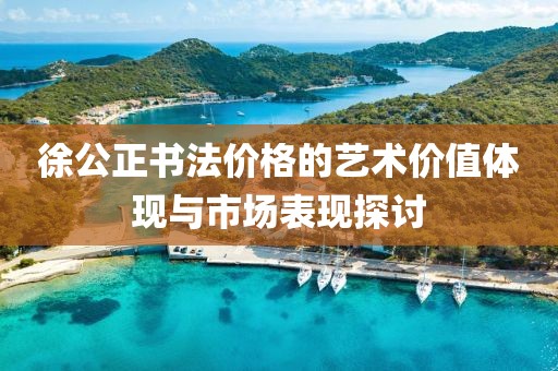 徐公正书法价格的艺术价值体现与市场表现探讨