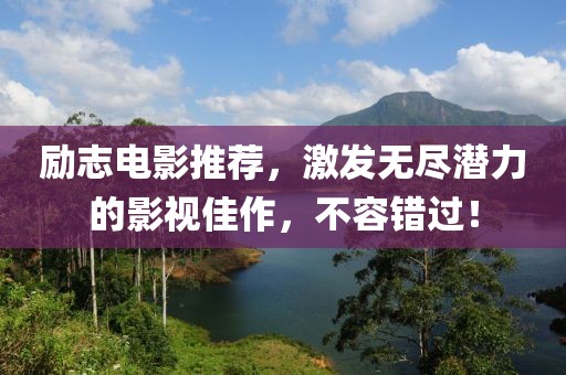 励志电影推荐，激发无尽潜力的影视佳作，不容错过！
