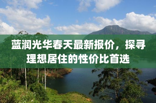 蓝润光华春天最新报价，探寻理想居住的性价比首选