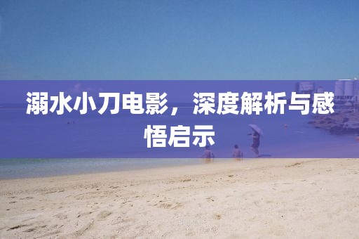 溺水小刀电影，深度解析与感悟启示