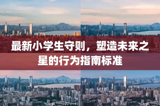 最新小学生守则，塑造未来之星的行为指南标准