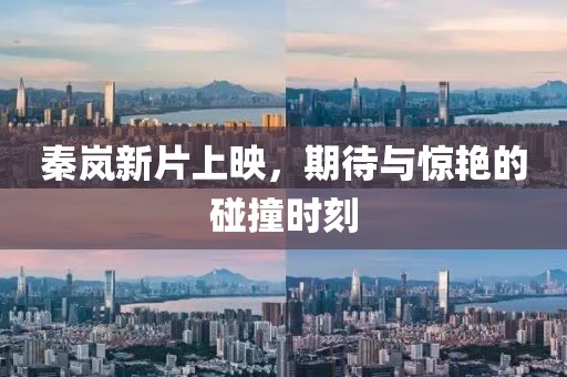 秦岚新片上映，期待与惊艳的碰撞时刻
