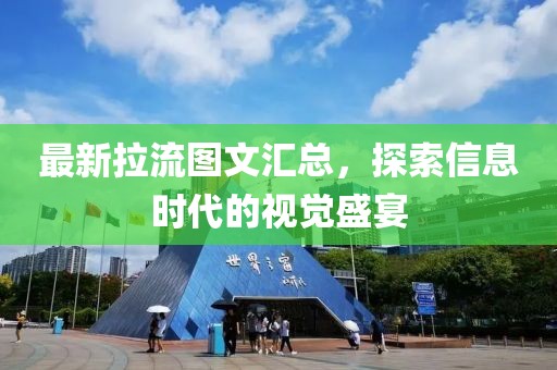 最新拉流图文汇总，探索信息时代的视觉盛宴