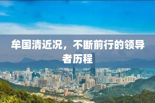 牟国清近况，不断前行的领导者历程