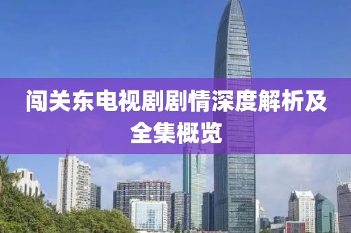 闯关东电视剧剧情深度解析及全集概览