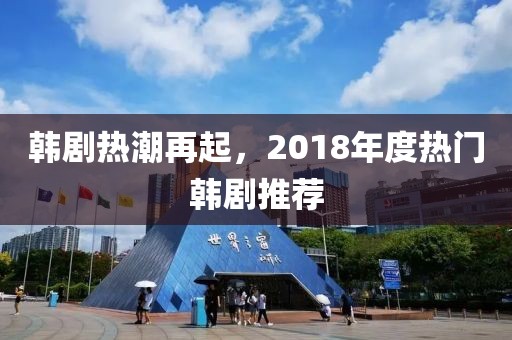 韩剧热潮再起，2018年度热门韩剧推荐