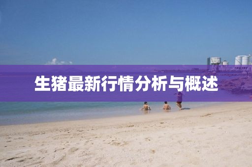 生猪最新行情分析与概述
