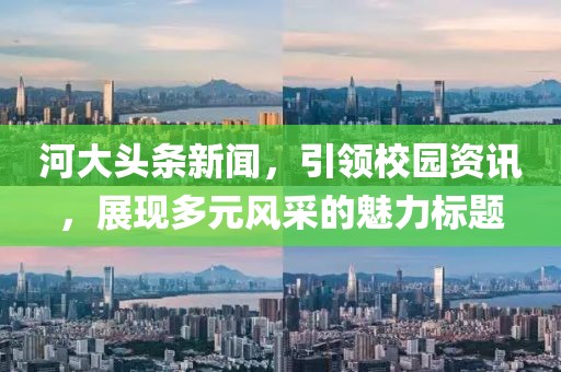 河大头条新闻，引领校园资讯，展现多元风采的魅力标题