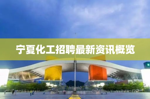 宁夏化工招聘最新资讯概览