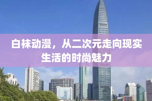 白袜动漫，从二次元走向现实生活的时尚魅力