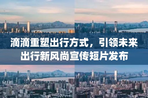 滴滴重塑出行方式，引领未来出行新风尚宣传短片发布